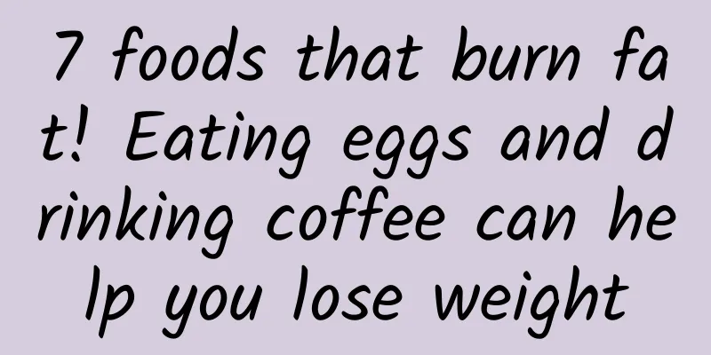 7 foods that burn fat! Eating eggs and drinking coffee can help you lose weight