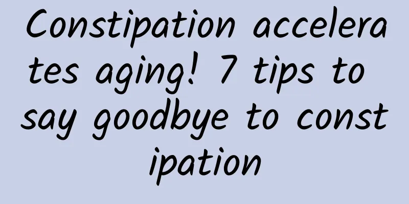 Constipation accelerates aging! 7 tips to say goodbye to constipation