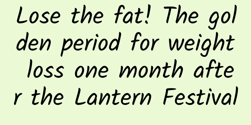 Lose the fat! The golden period for weight loss one month after the Lantern Festival