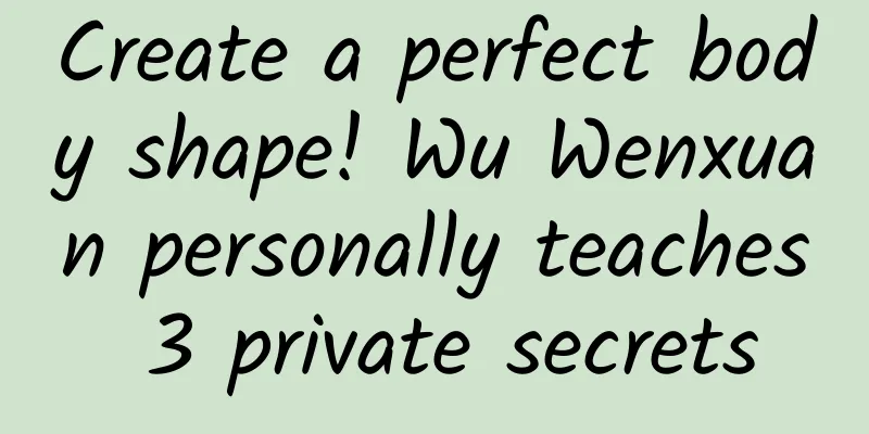 Create a perfect body shape! Wu Wenxuan personally teaches 3 private secrets