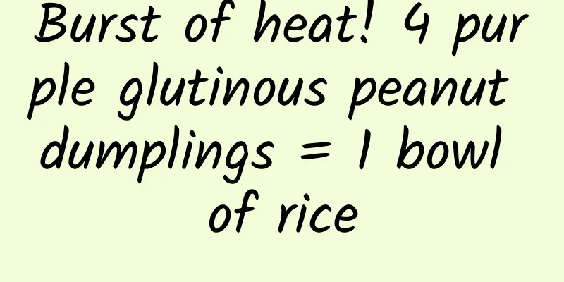 Burst of heat! 4 purple glutinous peanut dumplings = 1 bowl of rice