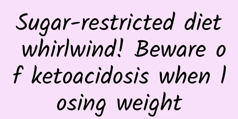 Sugar-restricted diet whirlwind! Beware of ketoacidosis when losing weight