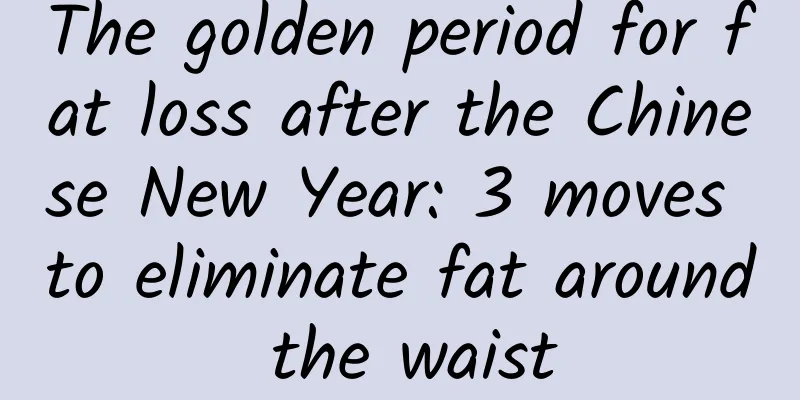 The golden period for fat loss after the Chinese New Year: 3 moves to eliminate fat around the waist