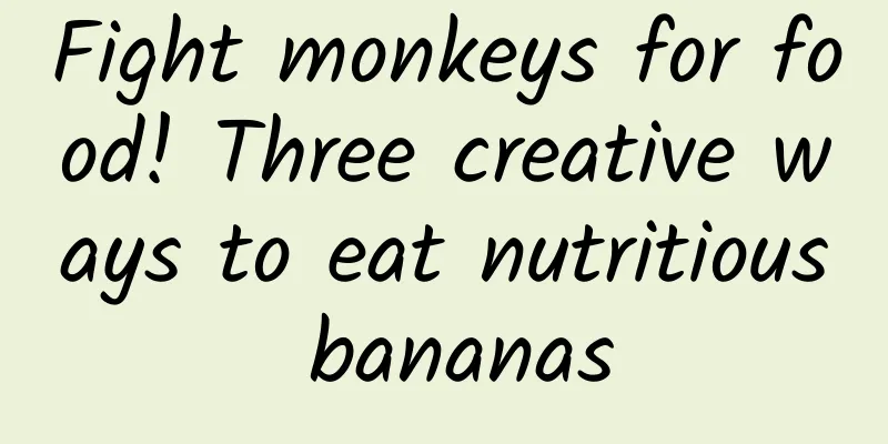 Fight monkeys for food! Three creative ways to eat nutritious bananas