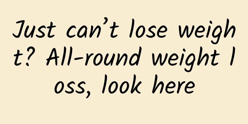 Just can’t lose weight? All-round weight loss, look here