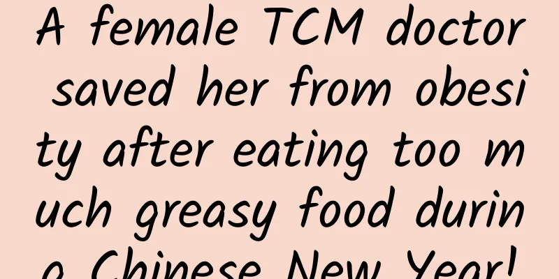 A female TCM doctor saved her from obesity after eating too much greasy food during Chinese New Year!