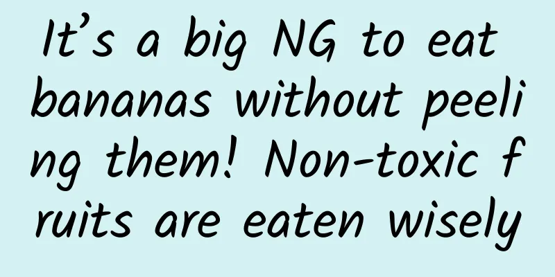 It’s a big NG to eat bananas without peeling them! Non-toxic fruits are eaten wisely
