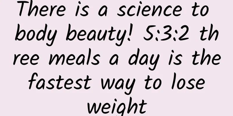 There is a science to body beauty! 5:3:2 three meals a day is the fastest way to lose weight