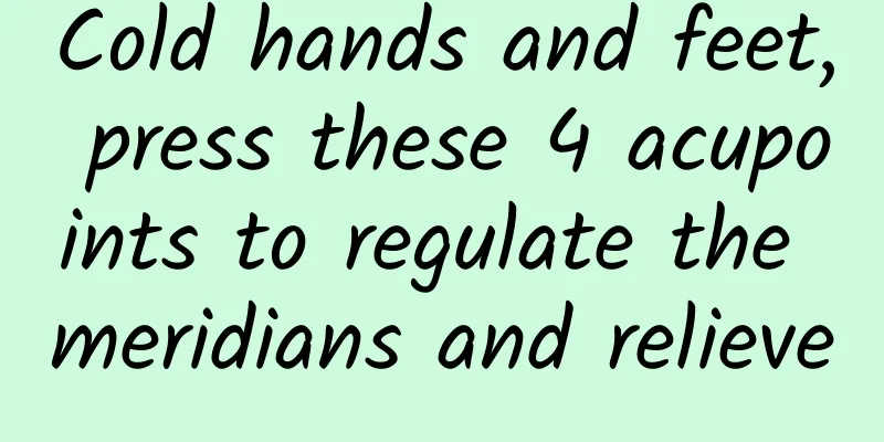 Cold hands and feet, press these 4 acupoints to regulate the meridians and relieve