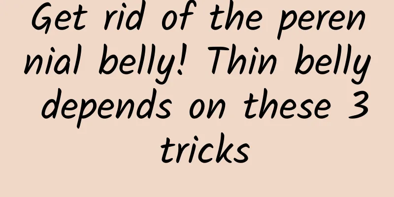 Get rid of the perennial belly! Thin belly depends on these 3 tricks