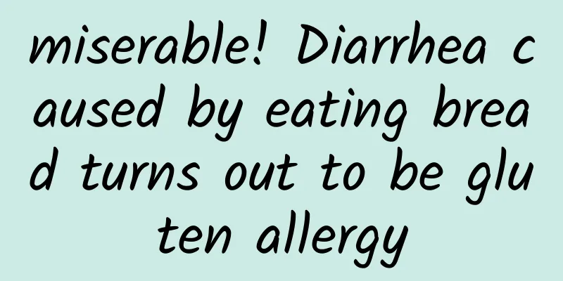 miserable! Diarrhea caused by eating bread turns out to be gluten allergy