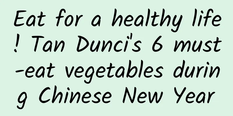 Eat for a healthy life! Tan Dunci's 6 must-eat vegetables during Chinese New Year