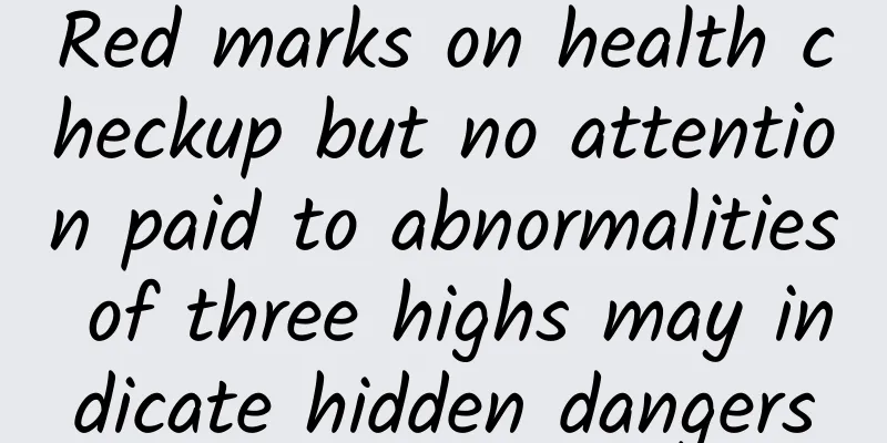 Red marks on health checkup but no attention paid to abnormalities of three highs may indicate hidden dangers