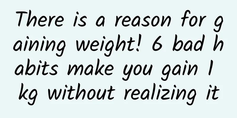 There is a reason for gaining weight! 6 bad habits make you gain 1 kg without realizing it