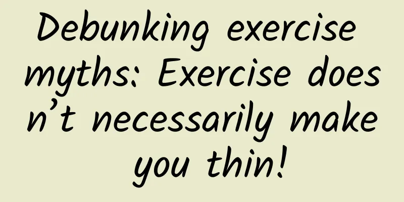 Debunking exercise myths: Exercise doesn’t necessarily make you thin!