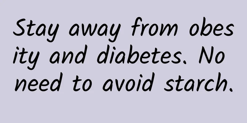 Stay away from obesity and diabetes. No need to avoid starch.