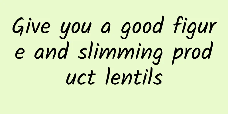 Give you a good figure and slimming product lentils