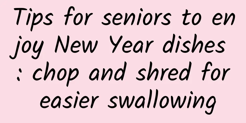 Tips for seniors to enjoy New Year dishes: chop and shred for easier swallowing