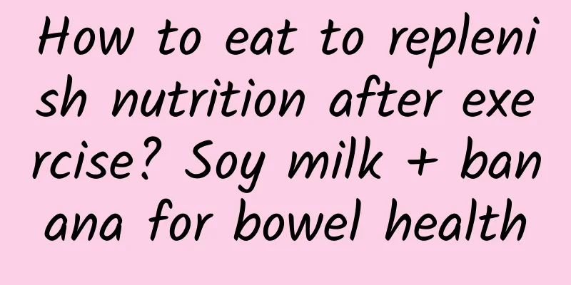 How to eat to replenish nutrition after exercise? Soy milk + banana for bowel health
