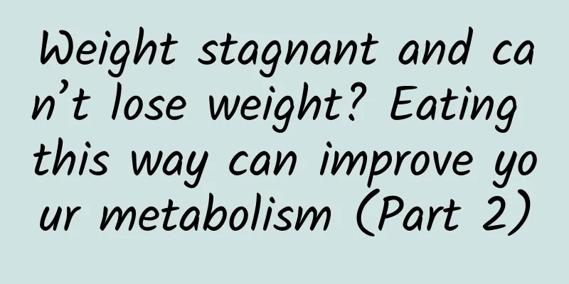 Weight stagnant and can’t lose weight? Eating this way can improve your metabolism (Part 2)