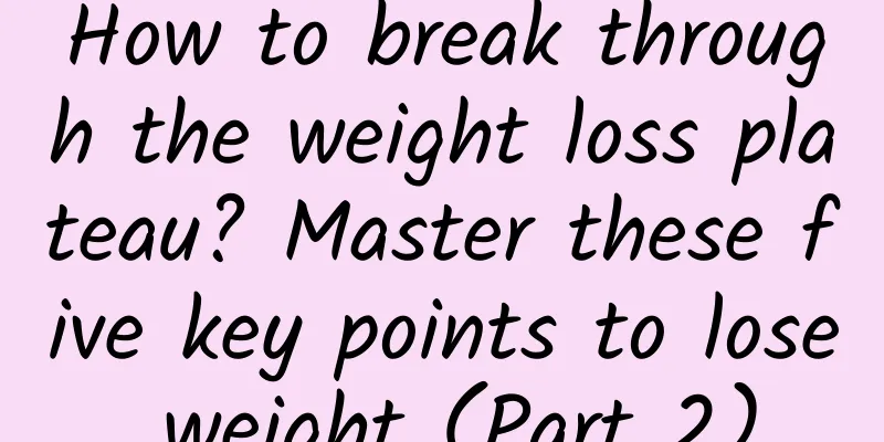 How to break through the weight loss plateau? Master these five key points to lose weight (Part 2)