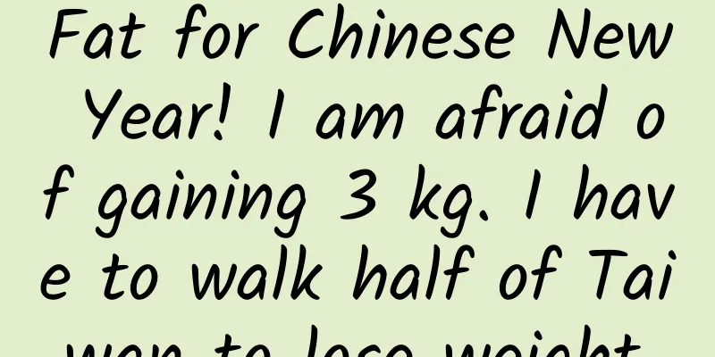 Fat for Chinese New Year! I am afraid of gaining 3 kg. I have to walk half of Taiwan to lose weight.