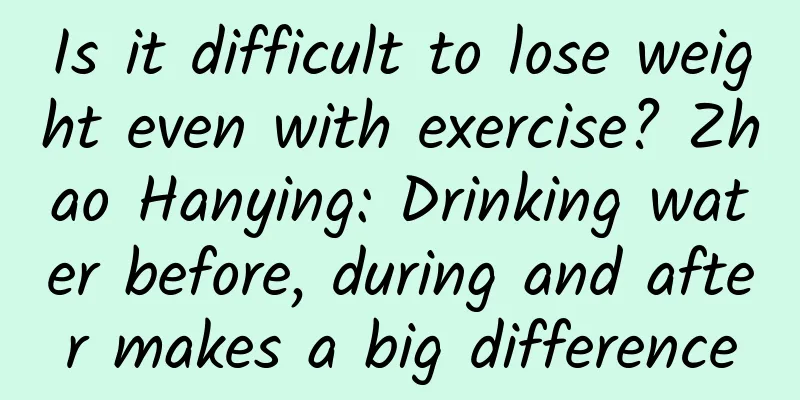 Is it difficult to lose weight even with exercise? Zhao Hanying: Drinking water before, during and after makes a big difference