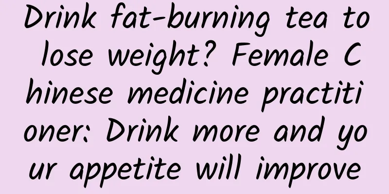 Drink fat-burning tea to lose weight? Female Chinese medicine practitioner: Drink more and your appetite will improve