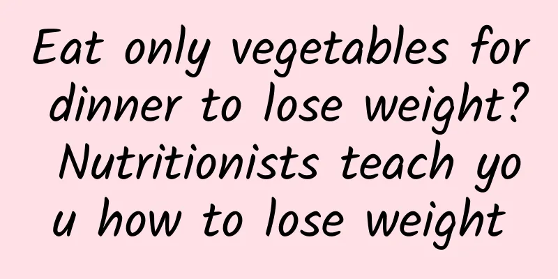 Eat only vegetables for dinner to lose weight? Nutritionists teach you how to lose weight