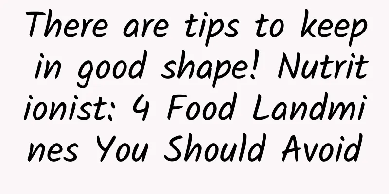 There are tips to keep in good shape! Nutritionist: 4 Food Landmines You Should Avoid