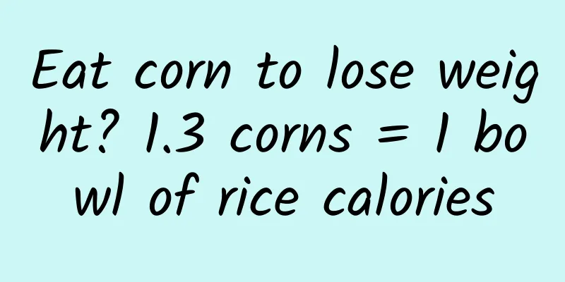 Eat corn to lose weight? 1.3 corns = 1 bowl of rice calories