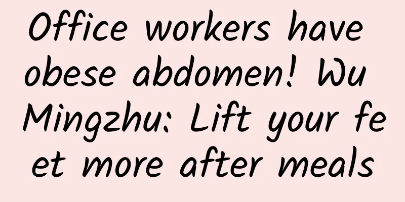 Office workers have obese abdomen! Wu Mingzhu: Lift your feet more after meals