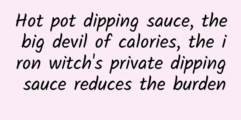 Hot pot dipping sauce, the big devil of calories, the iron witch's private dipping sauce reduces the burden