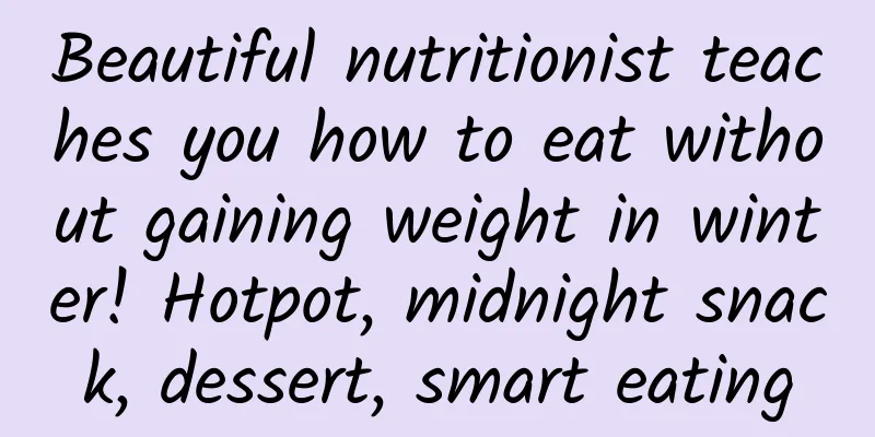Beautiful nutritionist teaches you how to eat without gaining weight in winter! Hotpot, midnight snack, dessert, smart eating