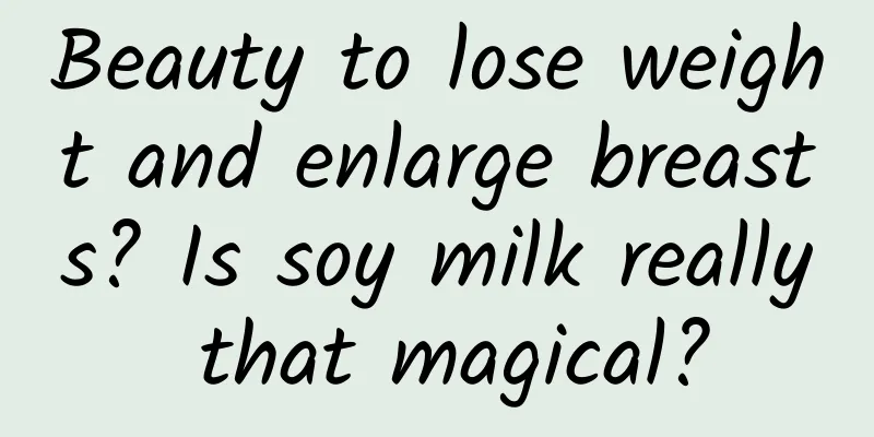 Beauty to lose weight and enlarge breasts? Is soy milk really that magical?