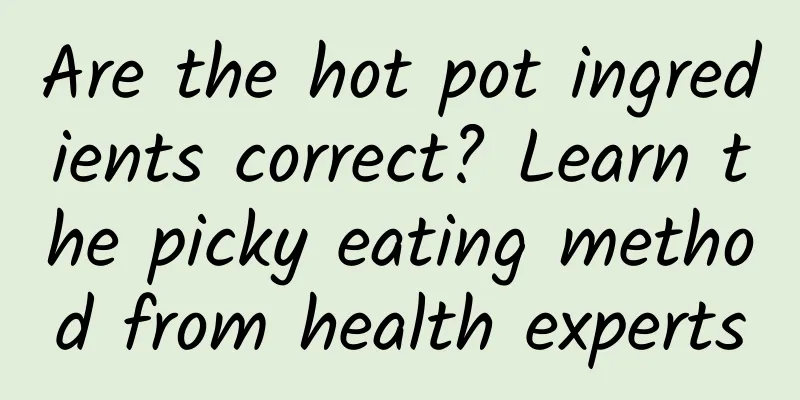 Are the hot pot ingredients correct? Learn the picky eating method from health experts