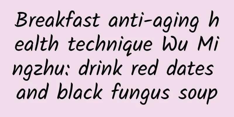 Breakfast anti-aging health technique Wu Mingzhu: drink red dates and black fungus soup