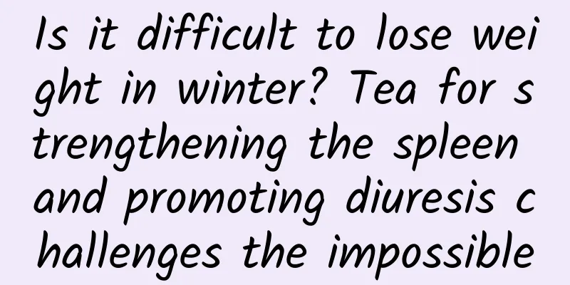 Is it difficult to lose weight in winter? Tea for strengthening the spleen and promoting diuresis challenges the impossible