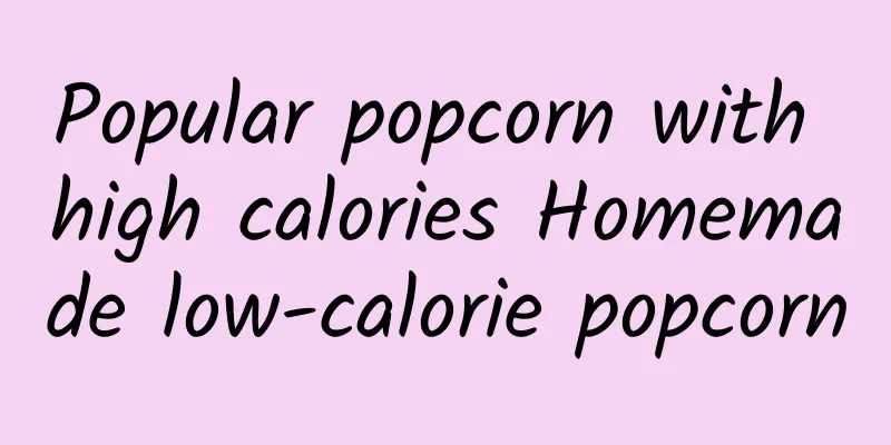 Popular popcorn with high calories Homemade low-calorie popcorn