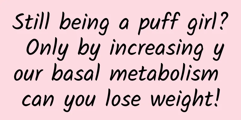 Still being a puff girl? Only by increasing your basal metabolism can you lose weight!