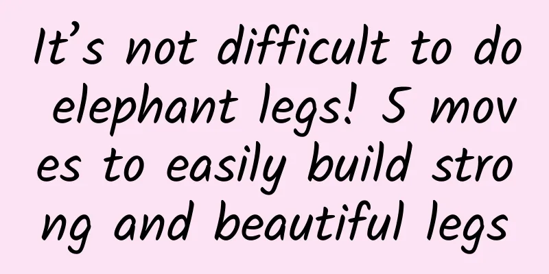 It’s not difficult to do elephant legs! 5 moves to easily build strong and beautiful legs