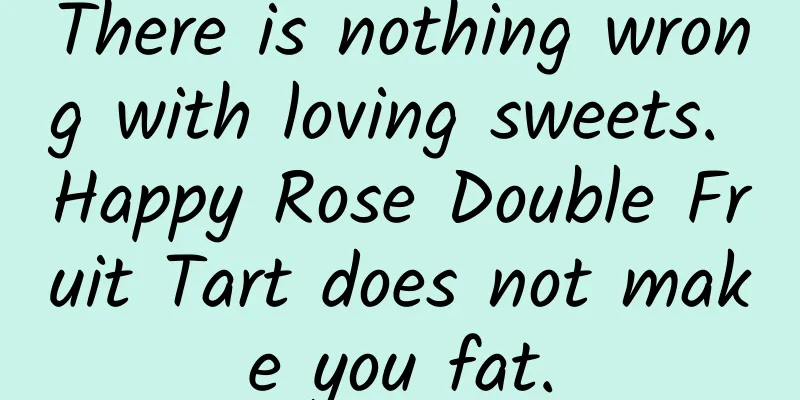 There is nothing wrong with loving sweets. Happy Rose Double Fruit Tart does not make you fat.