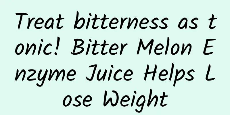 Treat bitterness as tonic! Bitter Melon Enzyme Juice Helps Lose Weight