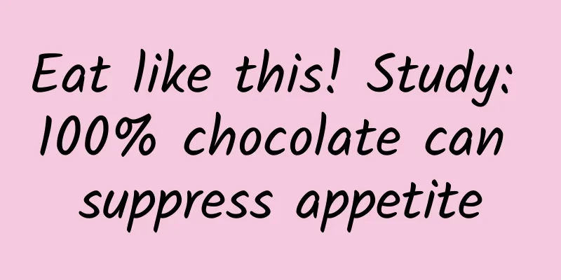 Eat like this! Study: 100% chocolate can suppress appetite