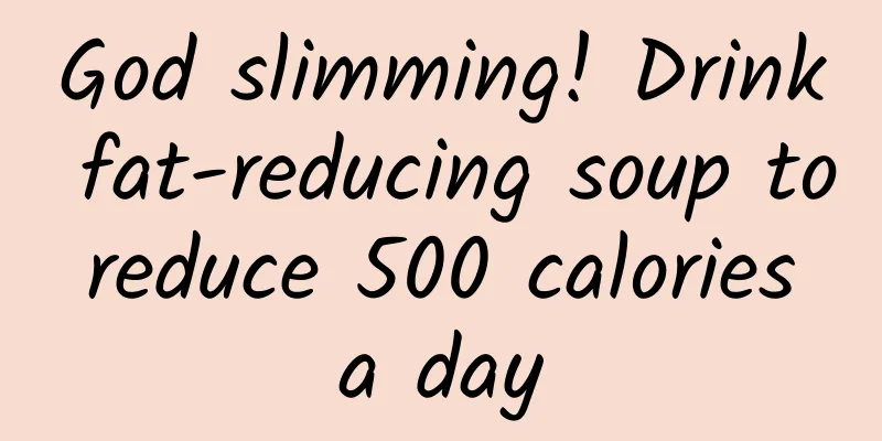 God slimming! Drink fat-reducing soup to reduce 500 calories a day