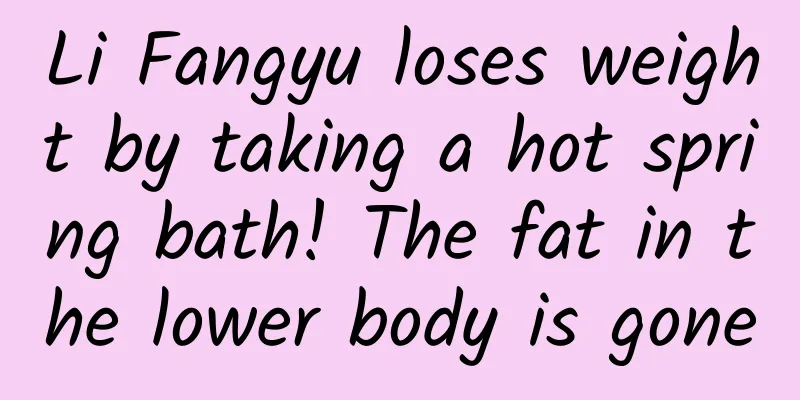 Li Fangyu loses weight by taking a hot spring bath! The fat in the lower body is gone