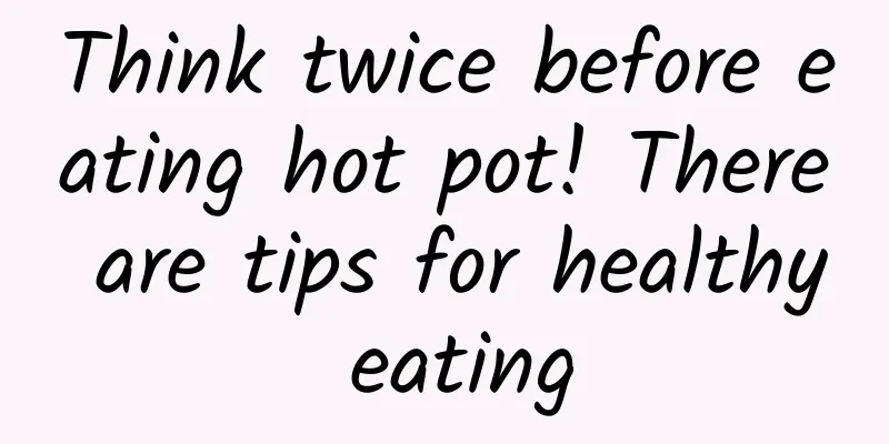 Think twice before eating hot pot! There are tips for healthy eating