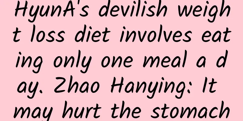 HyunA's devilish weight loss diet involves eating only one meal a day. Zhao Hanying: It may hurt the stomach