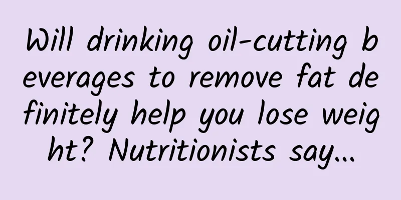 Will drinking oil-cutting beverages to remove fat definitely help you lose weight? Nutritionists say...