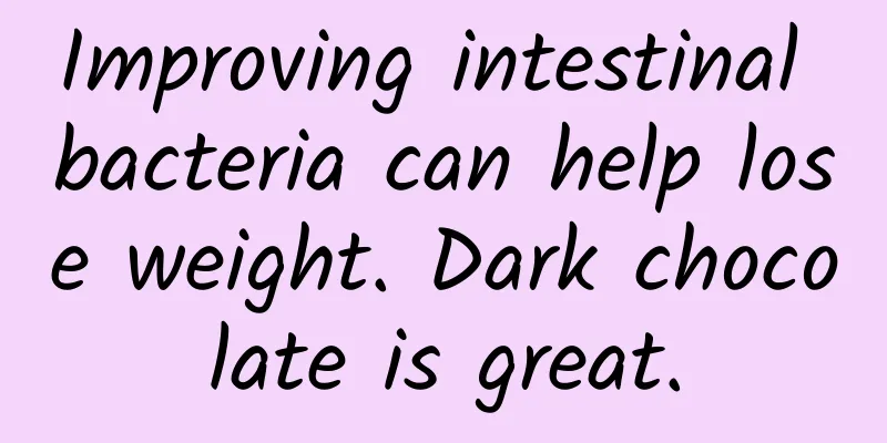 Improving intestinal bacteria can help lose weight. Dark chocolate is great.